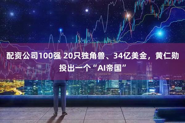 配资公司100强 20只独角兽、34亿美金，黄仁勋投出一个“AI帝国”