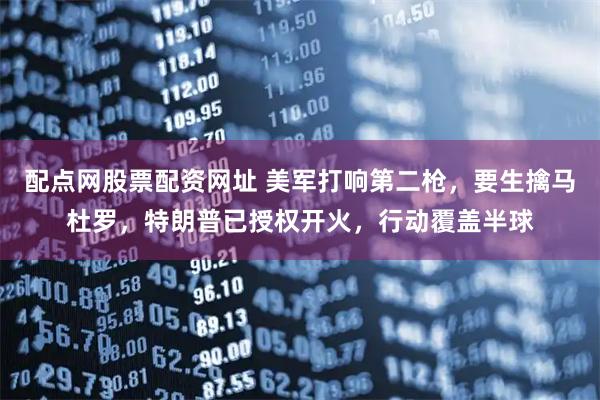 配点网股票配资网址 美军打响第二枪，要生擒马杜罗，特朗普已授权开火，行动覆盖半球