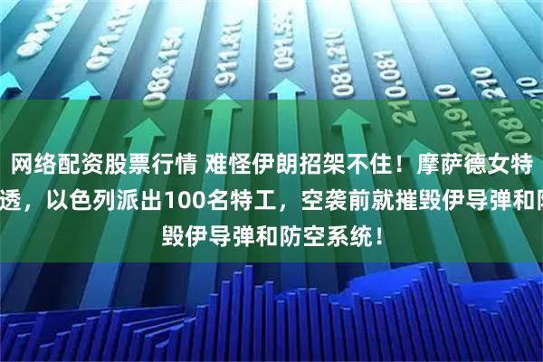 网络配资股票行情 难怪伊朗招架不住！摩萨德女特工提前渗透，以色列派出100名特工，空袭前就摧毁伊导弹和防空系统！