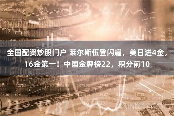 全国配资炒股门户 莱尔斯伍登闪耀，美日进4金，16金第一！中国金牌榜22，积分前10