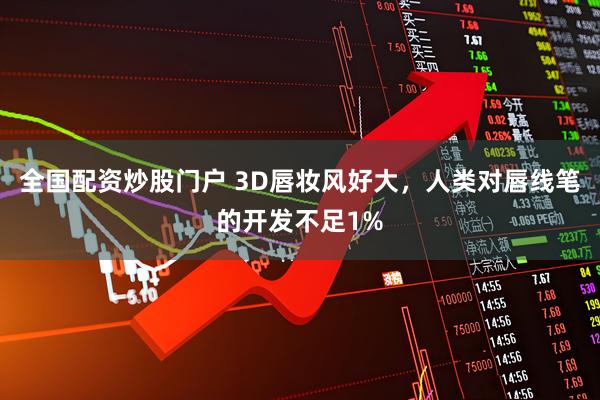 全国配资炒股门户 3D唇妆风好大，人类对唇线笔的开发不足1%