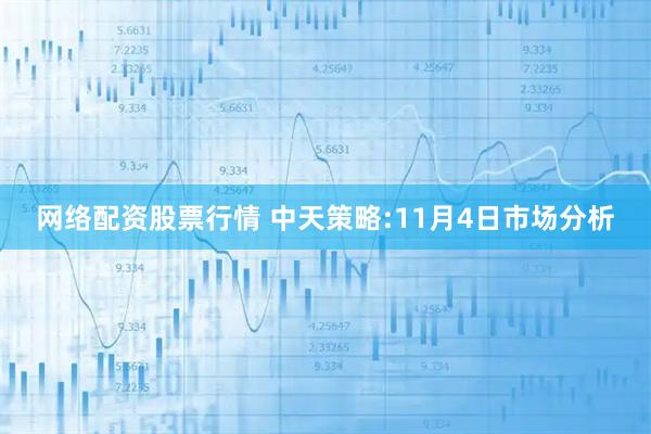 网络配资股票行情 中天策略:11月4日市场分析