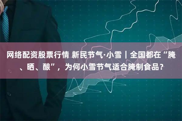 网络配资股票行情 新民节气·小雪｜全国都在“腌、晒、酿”，为何小雪节气适合腌制食品？