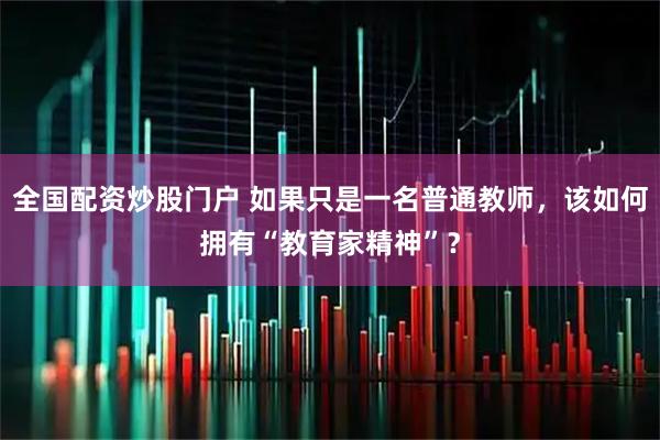 全国配资炒股门户 如果只是一名普通教师，该如何拥有“教育家精神”？