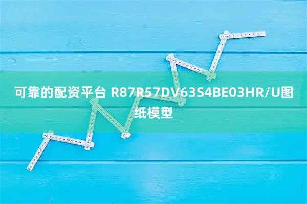 可靠的配资平台 R87R57DV63S4BE03HR/U图纸模型