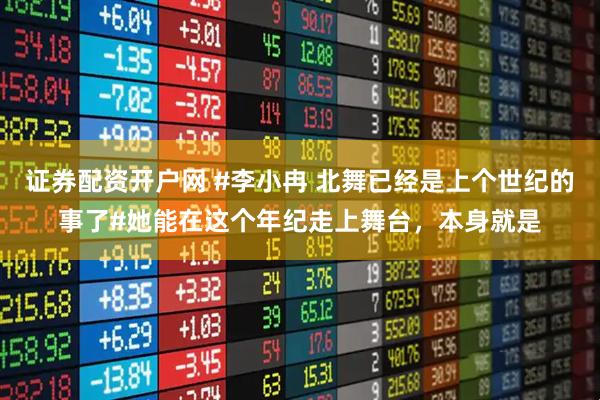证券配资开户网 #李小冉 北舞已经是上个世纪的事了#她能在这个年纪走上舞台，本身就是