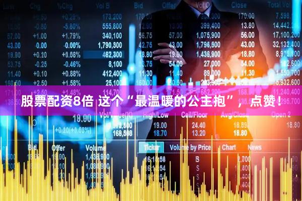 股票配资8倍 这个“最温暖的公主抱”，点赞！