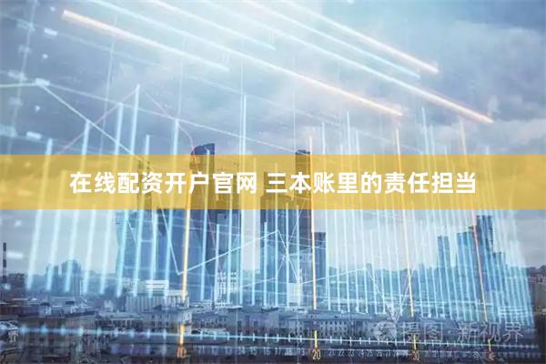 在线配资开户官网 三本账里的责任担当