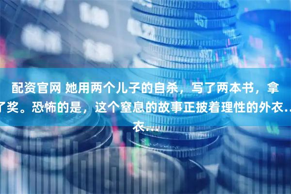 配资官网 她用两个儿子的自杀，写了两本书，拿了奖。恐怖的是，这个窒息的故事正披着理性的外衣…