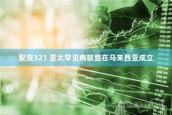 配资321 亚太罕见病联盟在马来西亚成立