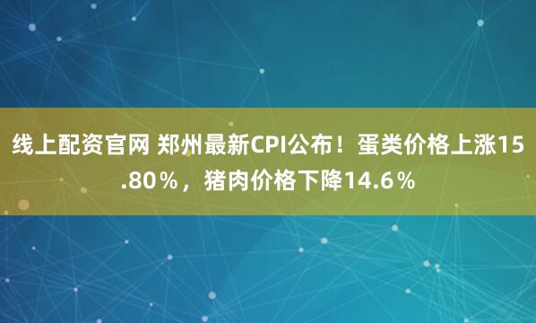 线上配资官网 郑州最新CPI公布！蛋类价格上涨15.80％，猪肉价格下降14.6％