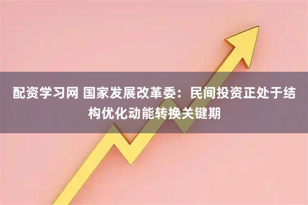 配资学习网 国家发展改革委：民间投资正处于结构优化动能转换关键期